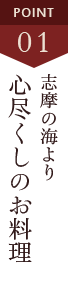 POINT1 志摩の海より心尽くしのお料理を